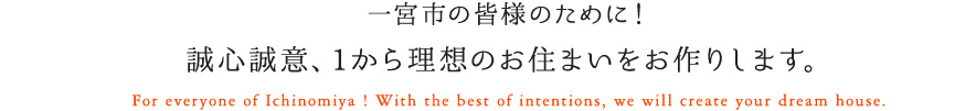 一宮市の皆様のために！ 誠心誠意、1から理想のお住まいをお作りします。